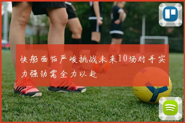 快船面临严峻挑战未来10场对手实力强劲需全力以赴