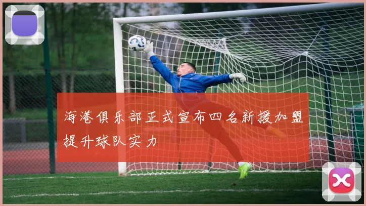 海港俱乐部正式宣布四名新援加盟提升球队实力