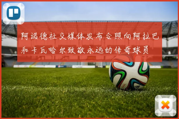 阿诺德社交媒体发布合照向阿拉巴和卡瓦哈尔致敬永远的传奇球员