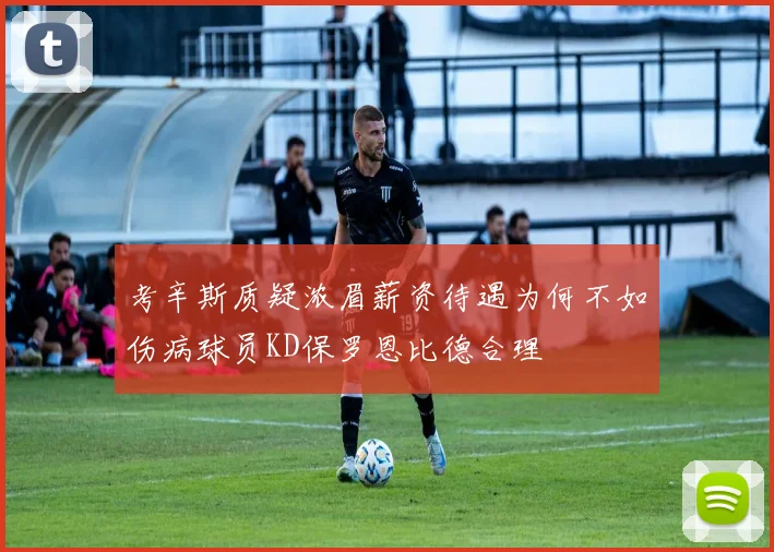 考辛斯质疑浓眉薪资待遇为何不如伤病球员KD保罗恩比德合理