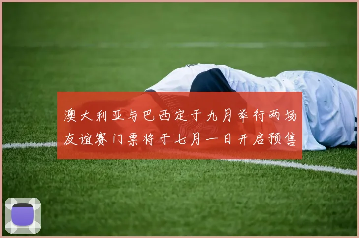 澳大利亚与巴西定于九月举行两场友谊赛门票将于七月一日开启预售