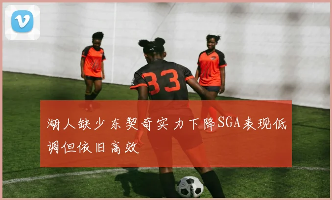 湖人缺少东契奇实力下降SGA表现低调但依旧高效