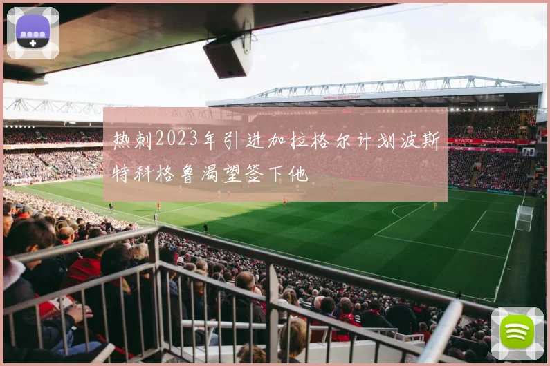 热刺2023年引进加拉格尔计划波斯特科格鲁渴望签下他