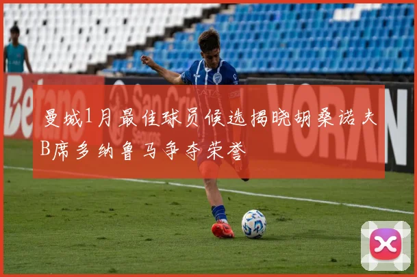曼城1月最佳球员候选揭晓胡桑诺夫B席多纳鲁马争夺荣誉