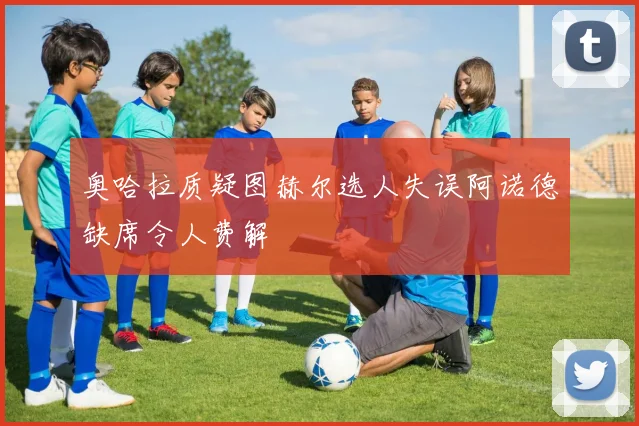 奥哈拉质疑图赫尔选人失误阿诺德缺席令人费解