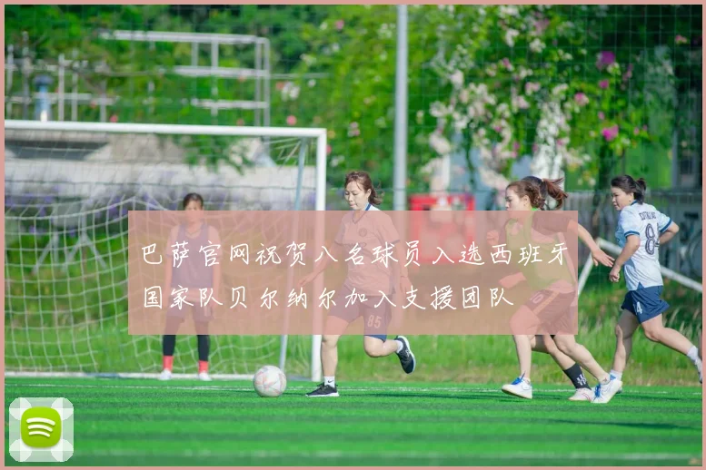 巴萨官网祝贺八名球员入选西班牙国家队贝尔纳尔加入支援团队